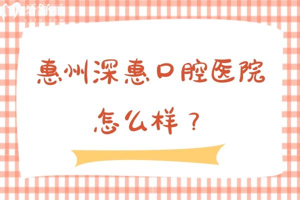惠州深惠口腔醫(yī)院怎么樣？當(dāng)?shù)厝诵刨?性價比高/醫(yī)院實力強