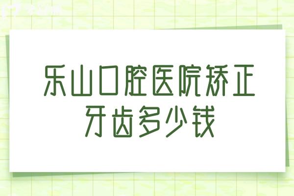 樂山口腔醫(yī)院矯正牙齒多少錢