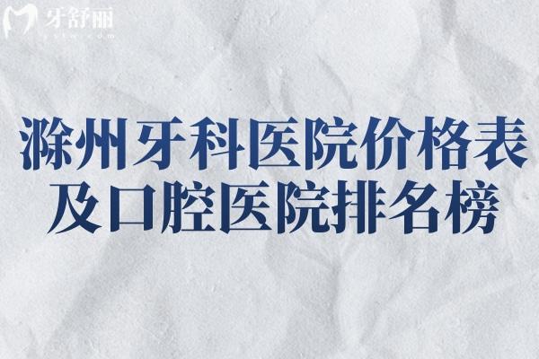 滁州牙科醫(yī)院價格表及口腔醫(yī)院排名榜單一文分享!在滁州看牙好閉眼選