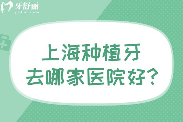 上海種植牙去哪家醫(yī)院好?這份上海種植牙正規(guī)口碑好的醫(yī)院排名單看看吧