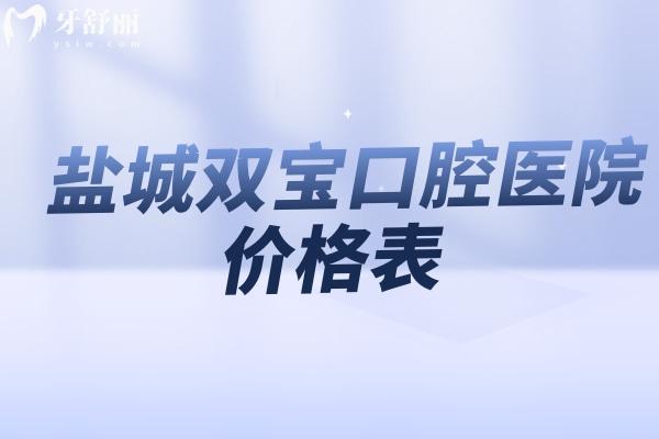 鹽城雙寶口腔醫(yī)院價格表:收費標準顯示種植牙2.6K+隱形矯正2.68w全瓷冠1216+根管治療498+