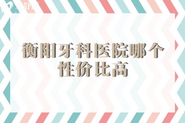 衡陽牙科醫(yī)院哪個性價比高