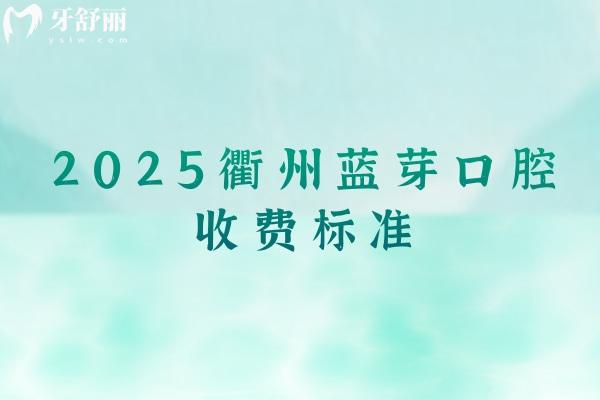 2025衢州藍(lán)芽口腔收費(fèi)標(biāo)準(zhǔn)，種植牙2200+矯正8000+補(bǔ)牙150+等
