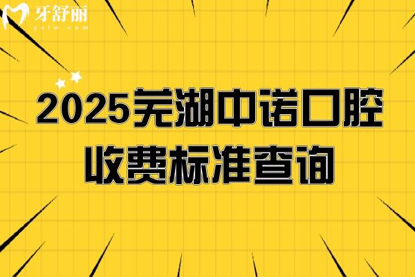 2025蕪湖中諾口腔收費標準查詢，補牙種牙矯正鑲牙等多個項目收費不高性價比高