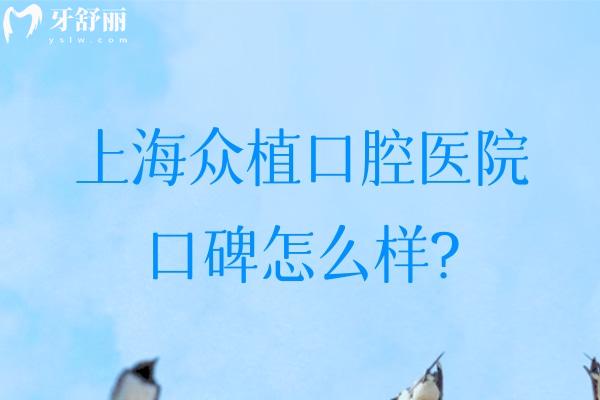 上海眾植口腔醫(yī)院口碑怎么樣?正規(guī)醫(yī)院看牙好一城2院分享地址價(jià)格表