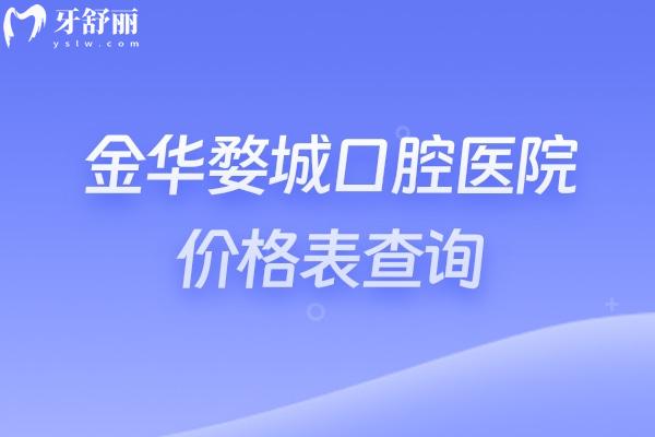 金華婺城口腔醫(yī)院價(jià)格表查詢，矯正/種牙/補(bǔ)牙/拔牙/鑲牙/種牙等價(jià)格全