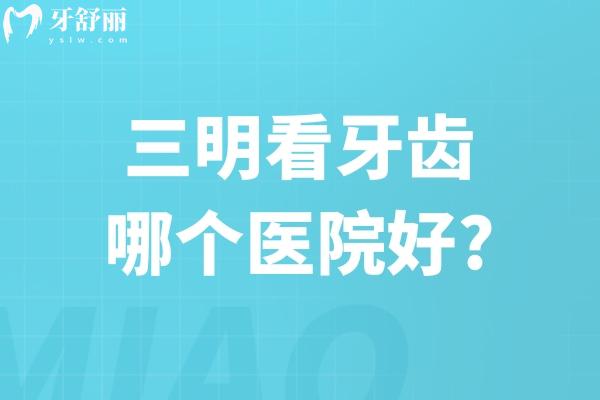 三明看牙齒哪個醫(yī)院好?上榜三明牙科醫(yī)院排名前五的康泰/瑞爾/貝恩等口碑好