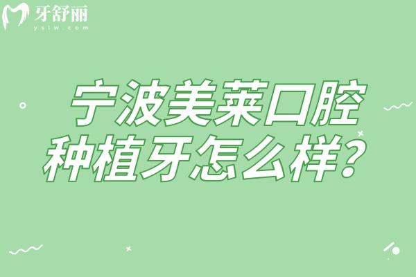 寧波美萊口腔種植牙怎么樣？種牙是優(yōu)勢/擅長數(shù)字化種植/醫(yī)生技術(shù)好