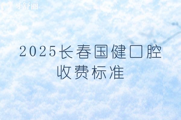 2025長(zhǎng)春國(guó)健口腔收費(fèi)標(biāo)準(zhǔn)，矯正種植補(bǔ)牙拔牙根管等價(jià)格齊全