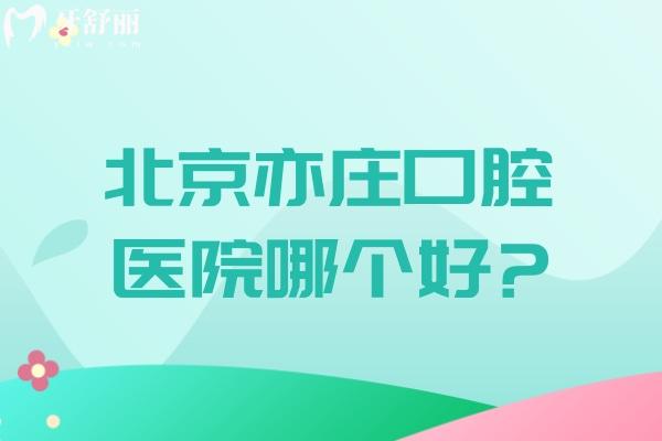 北京亦莊口腔醫(yī)院哪個好?排名亦莊看牙口碑好的牙科前六家地址及路線分享