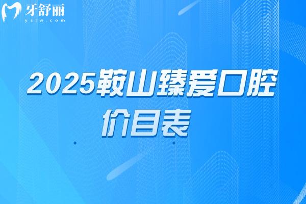 2025鞍山臻愛(ài)口腔價(jià)目表，種牙矯正補(bǔ)牙拔牙根管潔牙等價(jià)格不貴附地址
