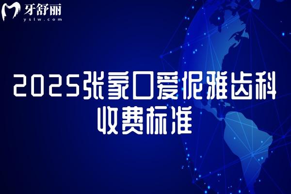 2025張家口愛伲雅齒科收費標準，口腔項目齊全價格合理附上醫(yī)院地址