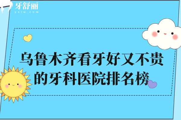 烏魯木齊看牙好又不貴的牙科醫(yī)院排名榜:上榜烏市十大正規(guī)口腔醫(yī)院實力強