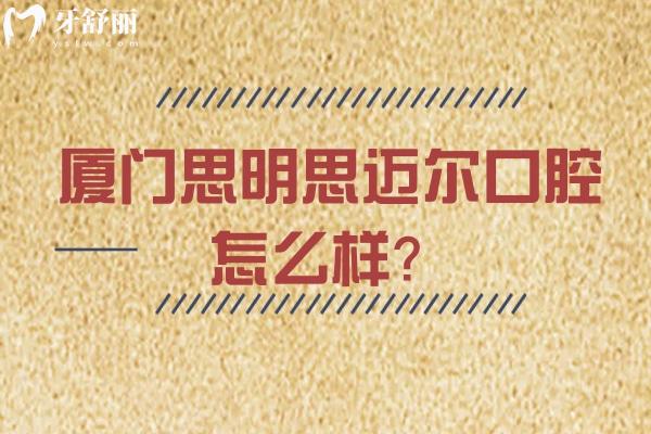 廈門思明思邁爾口腔怎么樣？在當(dāng)?shù)睾苁軞g迎