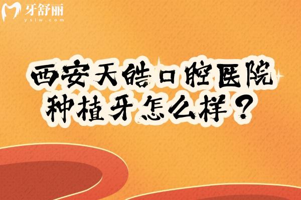 西安天皓口腔醫(yī)院種植牙怎么樣？?jī)?yōu)勢(shì)項(xiàng)目是數(shù)字化種植且種植牙品牌選擇多價(jià)格透明