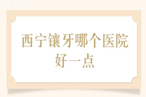 西寧鑲牙哪個(gè)醫(yī)院好一點(diǎn)