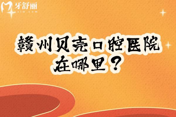 贛州貝殼口腔醫(yī)院在哪里？三家門(mén)店交通便利醫(yī)生靠譜設(shè)備齊全