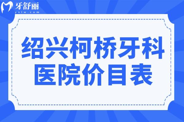 2025全新紹興柯橋牙科醫(yī)院價目表:拔牙/種植牙/正畸/牙冠/補牙收費標準曝光