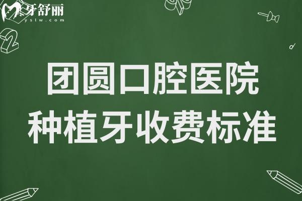 【2025團圓口腔醫(yī)院種植牙收費標準】內含單顆(國產/韓國/瑞士)