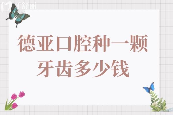 德亞口腔種一顆牙齒多少錢2025價(jià)格表:單顆1680-8000不等,半口1.8萬+全口4萬+