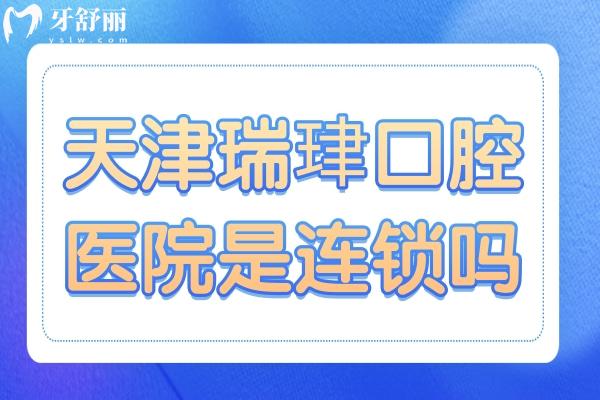 天津瑞珒口腔是連鎖嗎?是的,老牌連鎖