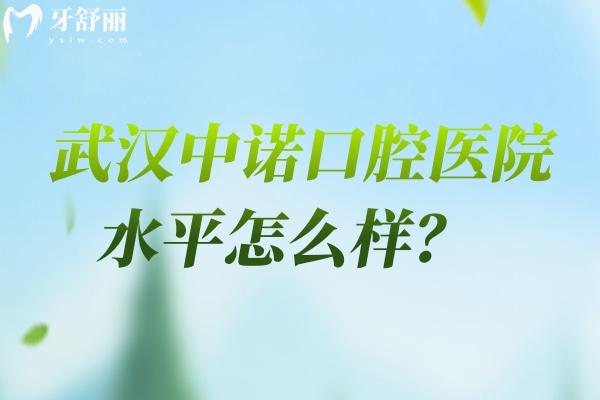 武漢中諾口腔醫(yī)院水平怎么樣？醫(yī)生經(jīng)驗(yàn)多/技術(shù)規(guī)范靠譜/正規(guī)性價比高