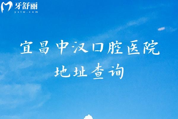 宜昌中漢口腔醫(yī)院地址查詢，三家門店詳細(xì)地址+醫(yī)院簡介+部分收費(fèi)等分享
