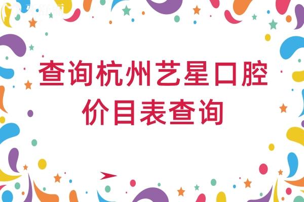 查詢杭州藝星口腔醫(yī)院價(jià)目表查詢，2025超全看牙價(jià)格表奉上