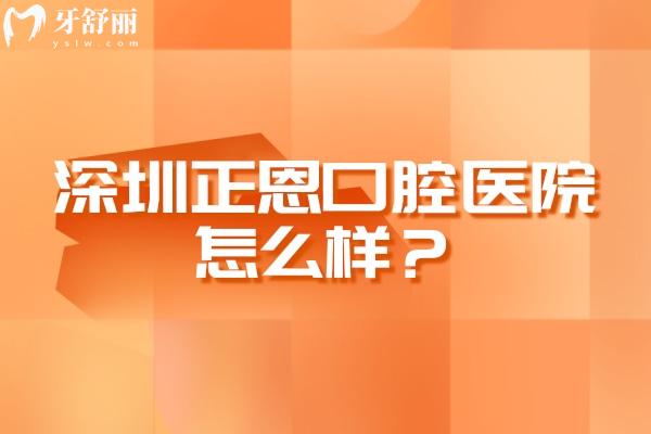深圳正恩口腔醫(yī)院怎么樣？醫(yī)生經(jīng)驗多技術(shù)成熟正規(guī)靠譜收費透明