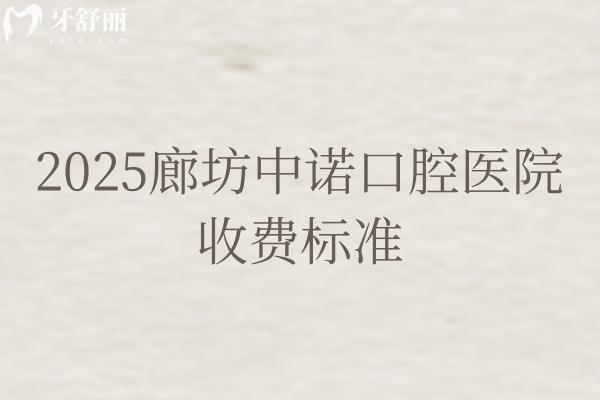 2025廊坊中諾口腔醫(yī)院收費標(biāo)準(zhǔn)，矯正7800+種植牙2380+等看牙技術(shù)好