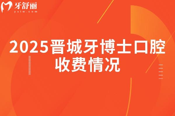 2025晉城牙博士口腔收費情況，種牙1980+補牙165+拔牙100+等