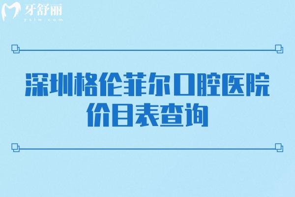 深圳格倫菲爾口腔醫(yī)院價目表查詢，補牙/拔牙/種植牙/矯正/鑲牙等價格全