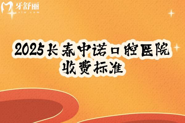 2025長春中諾口腔醫(yī)院收費標(biāo)準(zhǔn)，補(bǔ)牙、拔牙、種植牙、牙齒矯正、鑲牙等收費