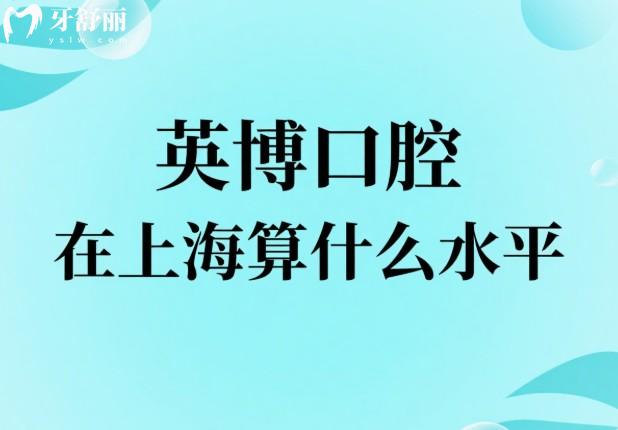 英博口腔在上海算什么水平