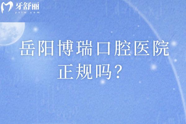 岳陽博瑞口腔醫(yī)院正規(guī)嗎？實力強收費性價比高口碑好