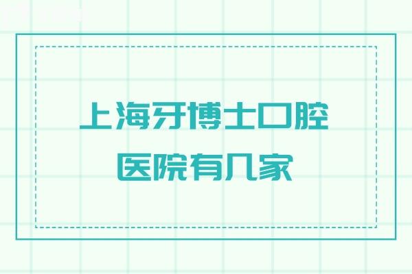 上海牙博士口腔醫(yī)院有幾家?奉上2家分院地址路線+預(yù)約方式+價格表