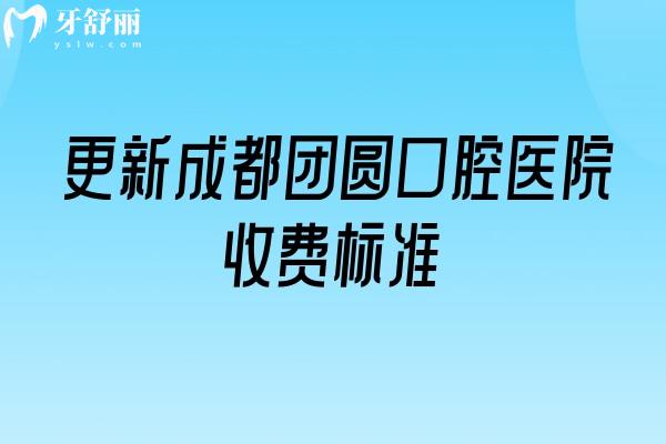 更新成都團圓口腔醫(yī)院收費標(biāo)準(zhǔn)，補牙、拔牙、種植牙、牙齒矯正、鑲牙等價格