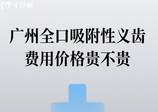 廣州全口吸附性義齒費(fèi)用價(jià)格貴不貴