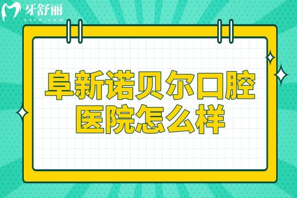 阜新諾貝爾口腔怎么樣?正規(guī)私營牙科:醫(yī)院資質(zhì)+醫(yī)生實力+口碑評價解答