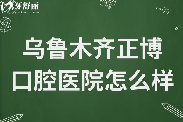 烏魯木齊正博口腔怎么樣?成立于2020年的老牌牙科,矯正牙齒/種植牙口碑好還不貴