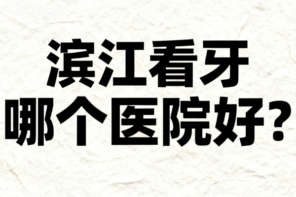 濱江看牙哪個(gè)醫(yī)院好