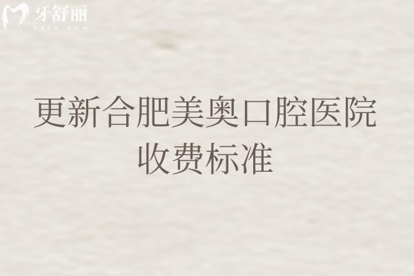 更新合肥美奧口腔醫(yī)院收費標(biāo)準(zhǔn)，種植牙2500+矯正8000+補(bǔ)牙300+等
