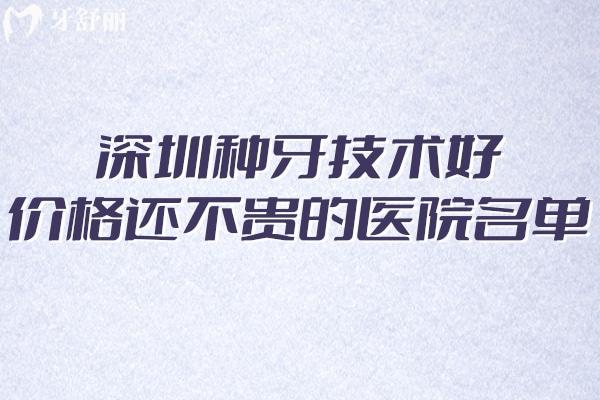 深圳哪里種植牙便宜質(zhì)量好?這份深圳種牙技術(shù)好價(jià)格還不貴的醫(yī)院名單收好