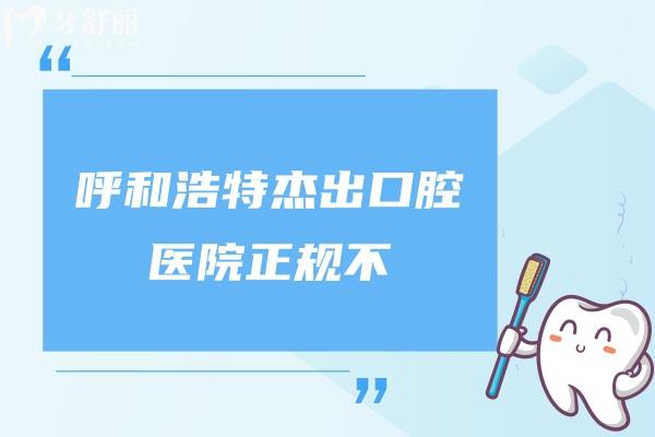 呼和浩特杰 出口腔醫(yī)院正規(guī)不？