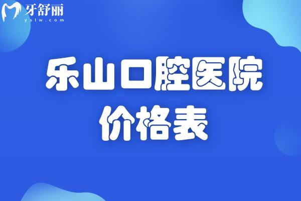 2026樂山口腔醫(yī)院價(jià)格表超全版奉上!含種植牙/牙齒矯正/鑲牙修復(fù)/補(bǔ)牙洗牙等收費(fèi)標(biāo)準(zhǔn)
