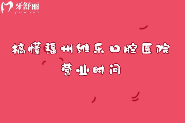 搞懂福州維樂口腔醫(yī)院營業(yè)時間：全年接診不打烊？各分院開門時間+午間接診規(guī)則附醫(yī)院實(shí)力