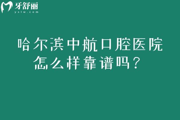 哈爾濱中航口腔醫(yī)院怎么樣靠譜嗎？關(guān)鍵信息匯總：實(shí)力/環(huán)境/收費(fèi)+醫(yī)生 & 時(shí)間