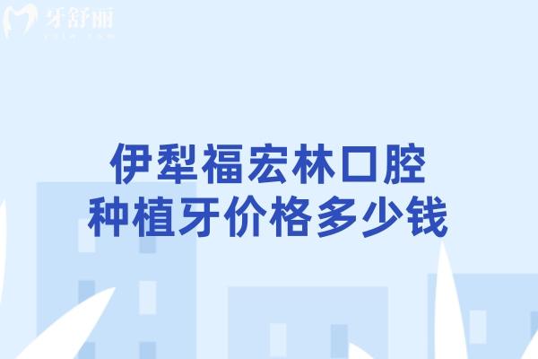 伊犁福宏林口腔種植牙價(jià)格多少錢(qián)