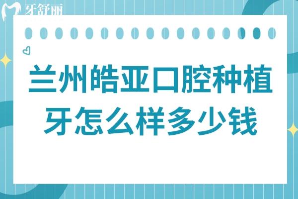 蘭州皓亞種植牙怎么樣多少錢?正規(guī)資質(zhì)/口碑好/單顆1862元起性價比高