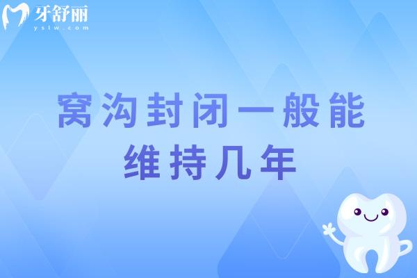 窩溝封閉一般能維持幾年？有用嗎？揭秘2-5年持久力的真相，維護(hù)是關(guān)鍵！